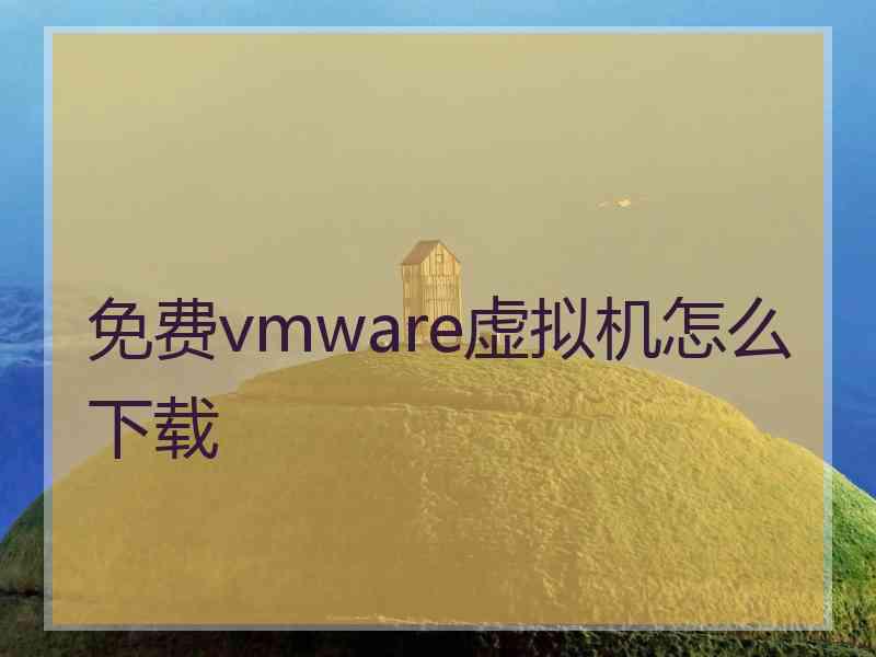 免费vmware虚拟机怎么下载