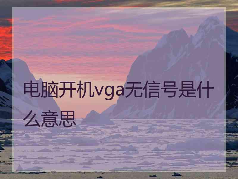 电脑开机vga无信号是什么意思