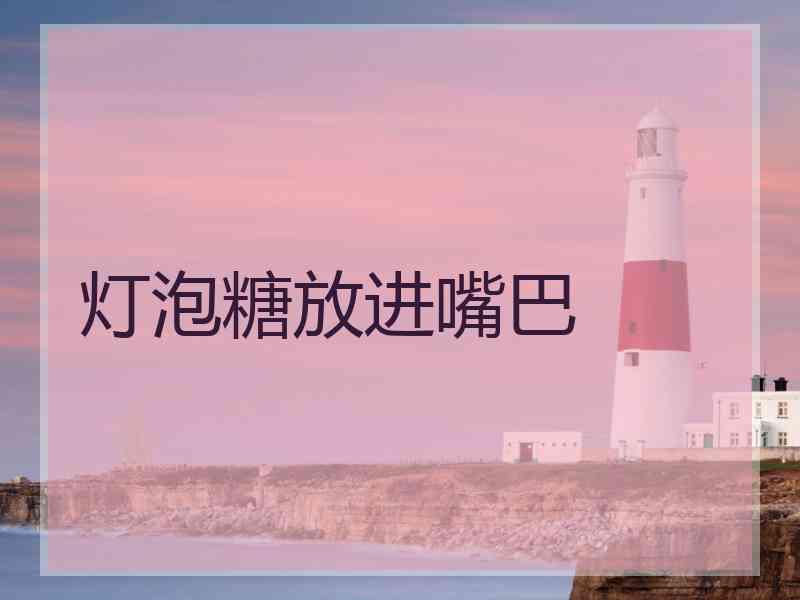 灯泡糖放进嘴巴