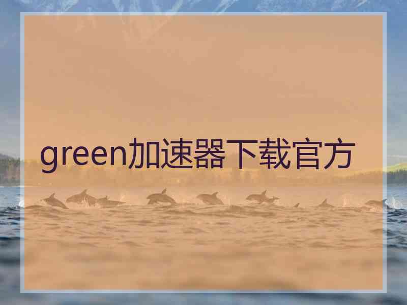 green加速器下载官方