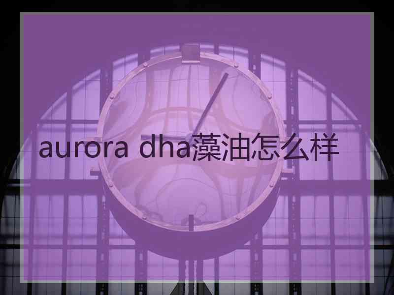 aurora dha藻油怎么样