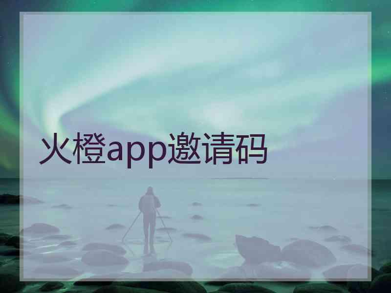 火橙app邀请码