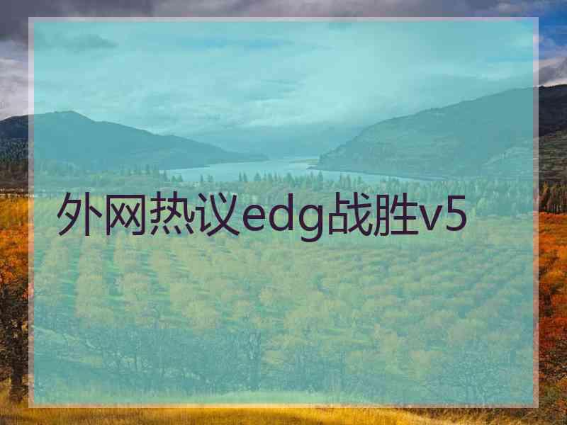 外网热议edg战胜v5