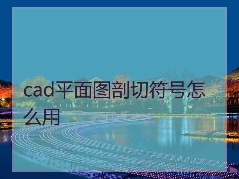 cad平面图剖切符号怎么用