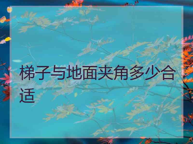 梯子与地面夹角多少合适