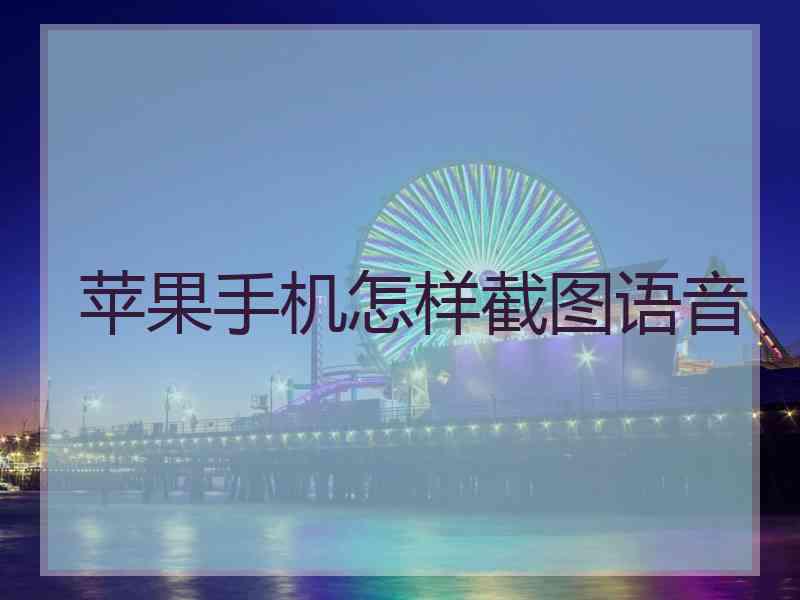 苹果手机怎样截图语音