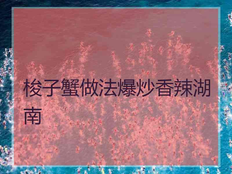 梭子蟹做法爆炒香辣湖南