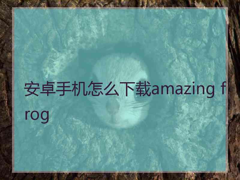 安卓手机怎么下载amazing frog