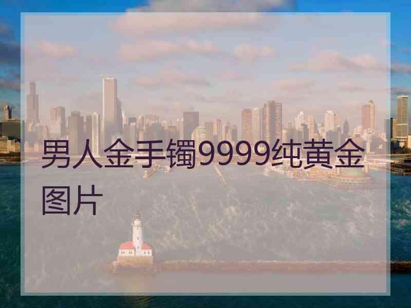 男人金手镯9999纯黄金图片