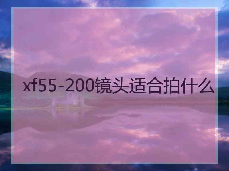 xf55-200镜头适合拍什么