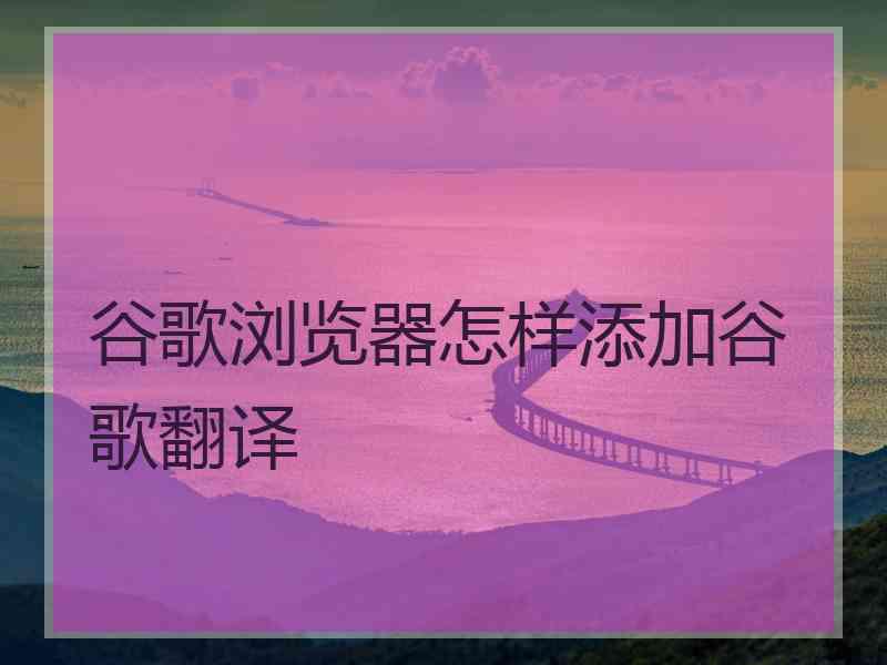 谷歌浏览器怎样添加谷歌翻译