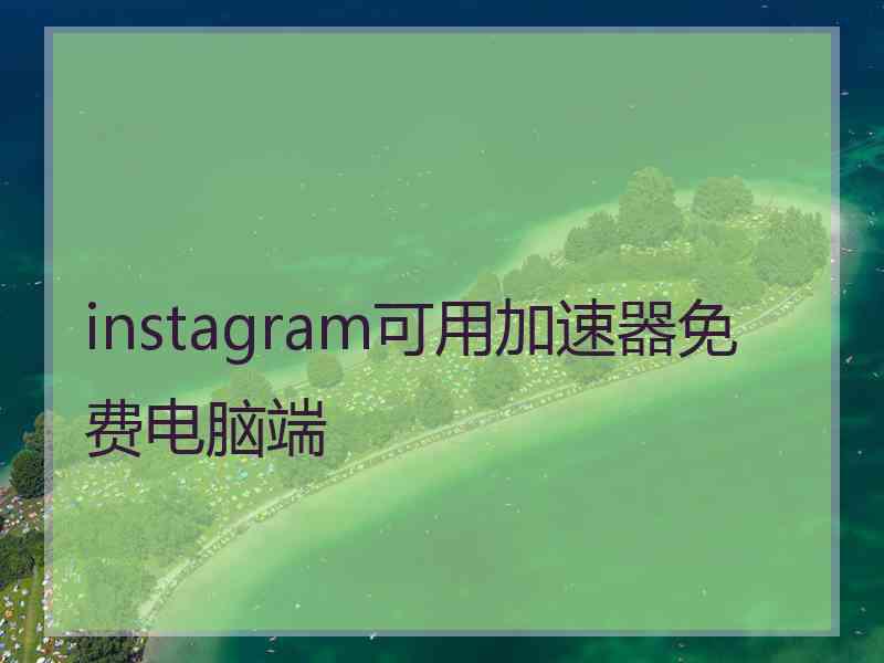 instagram可用加速器免费电脑端