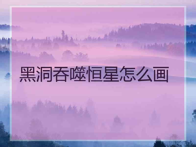 黑洞吞噬恒星怎么画