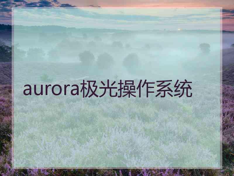 aurora极光操作系统