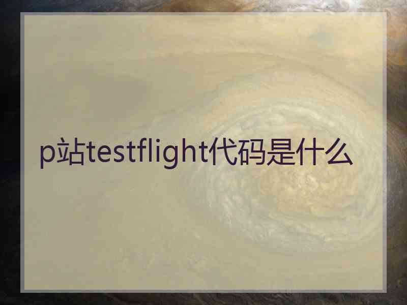 p站testflight代码是什么