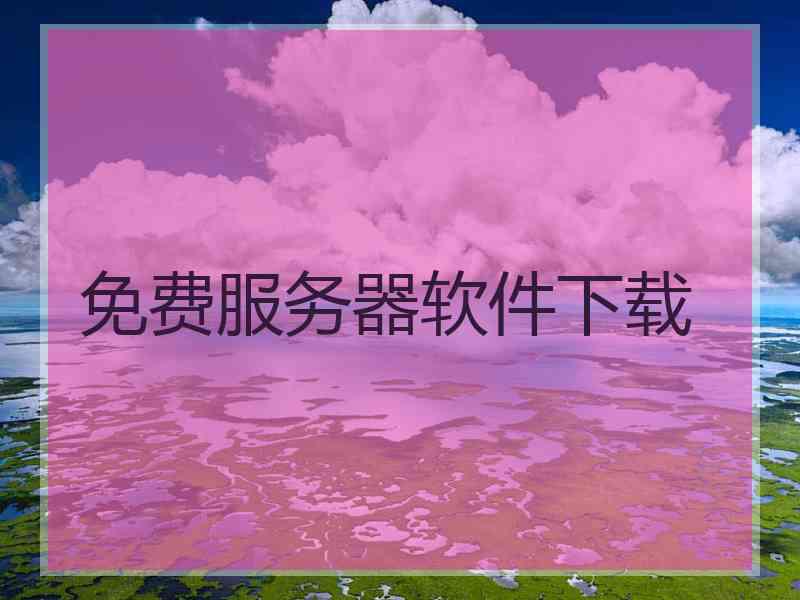 免费服务器软件下载