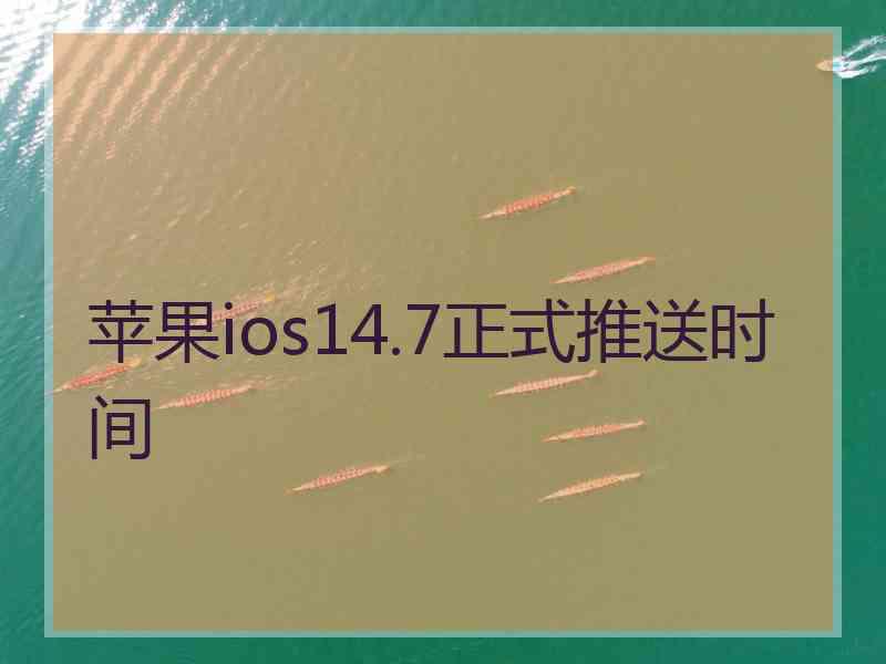 苹果ios14.7正式推送时间