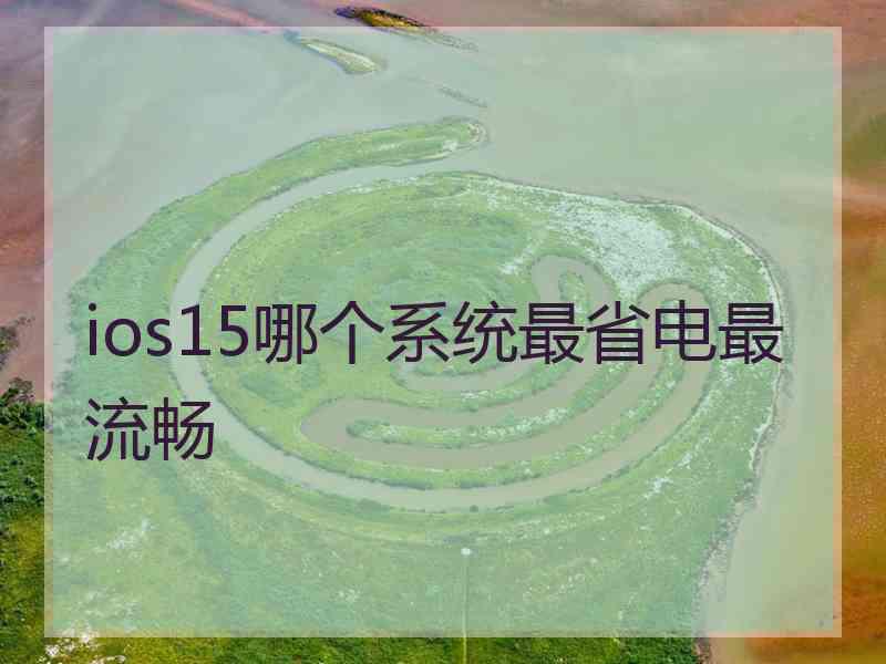 ios15哪个系统最省电最流畅