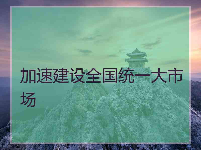 加速建设全国统一大市场