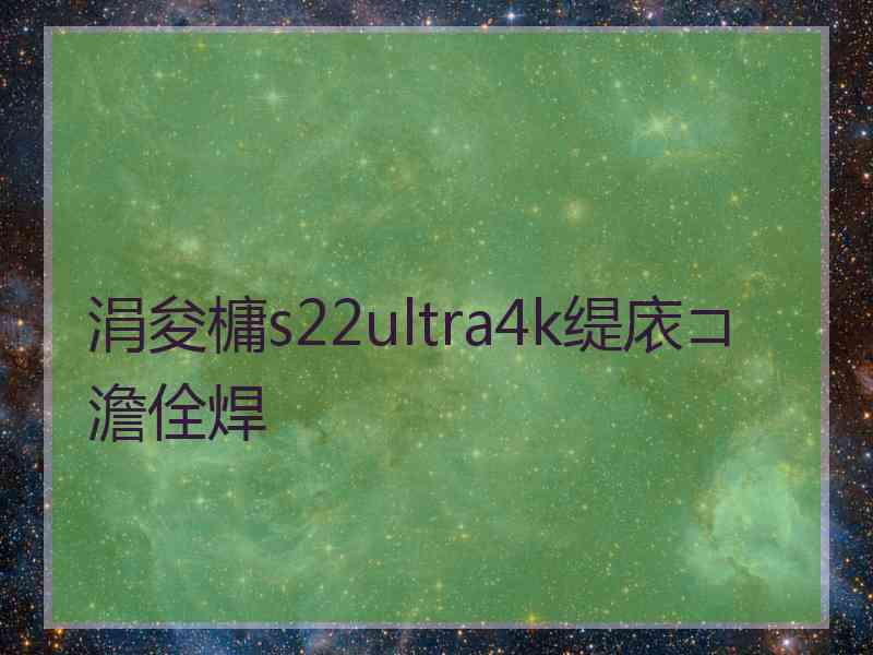 涓夋槦s22ultra4k缇庡コ澹佺焊