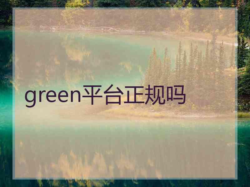 green平台正规吗