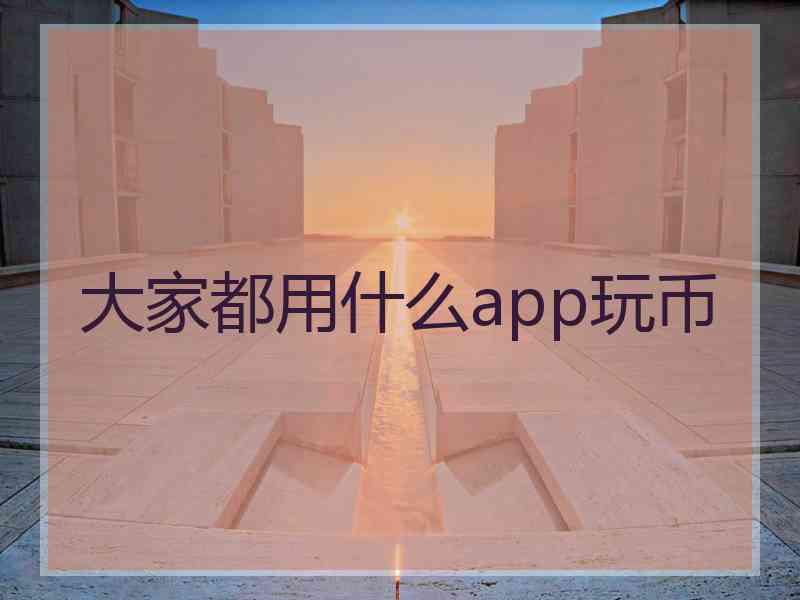 大家都用什么app玩币