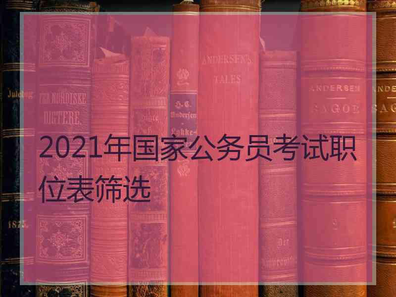 2021年国家公务员考试职位表筛选