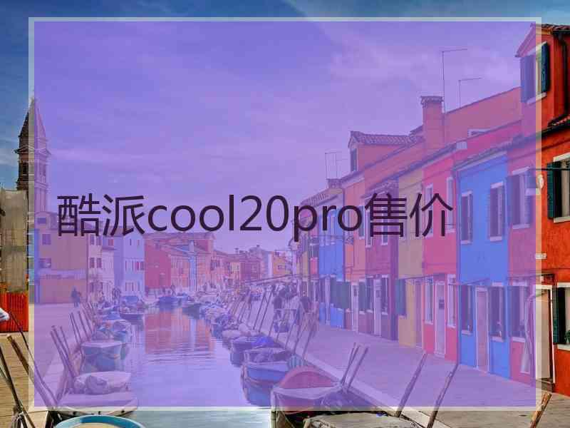 酷派cool20pro售价