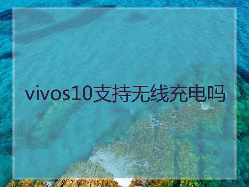 vivos10支持无线充电吗