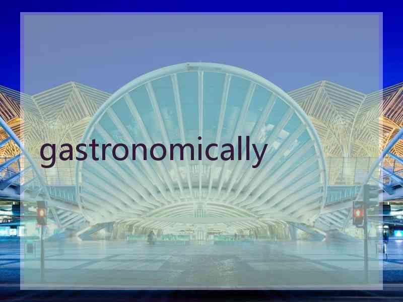 gastronomically