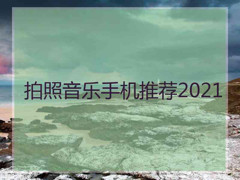 拍照音乐手机推荐2021