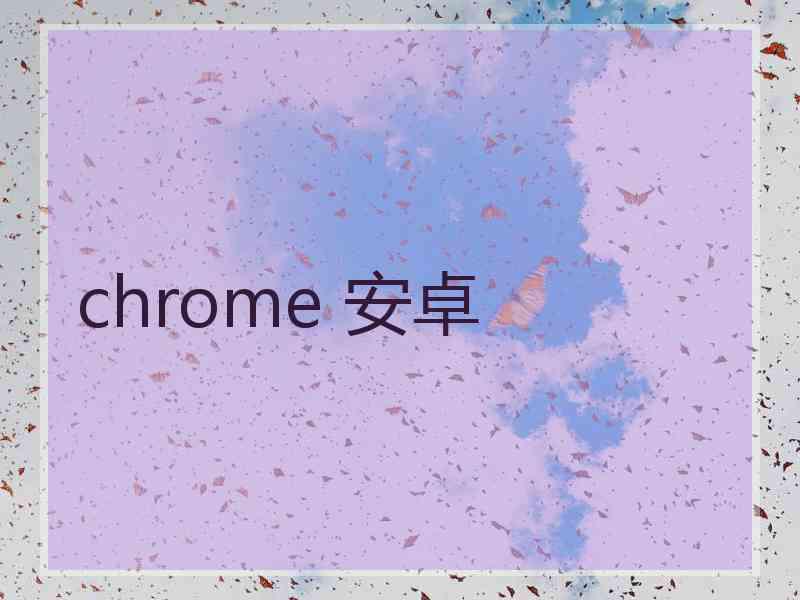 chrome 安卓