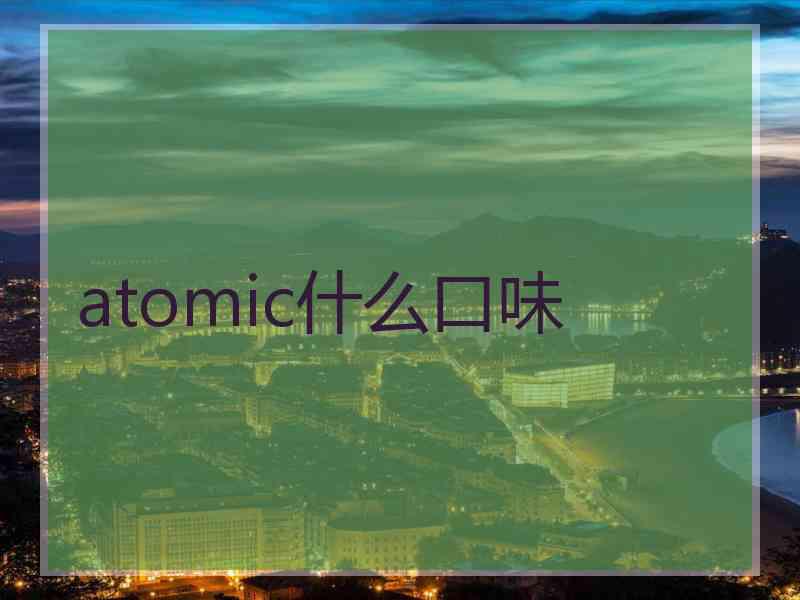 atomic什么口味