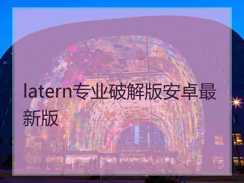 latern专业破解版安卓最新版