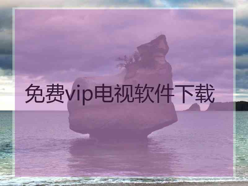 免费vip电视软件下载