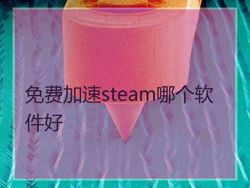 免费加速steam哪个软件好