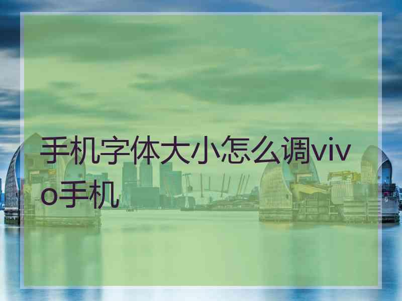 手机字体大小怎么调vivo手机