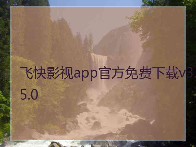 飞快影视app官方免费下载v3.5.0