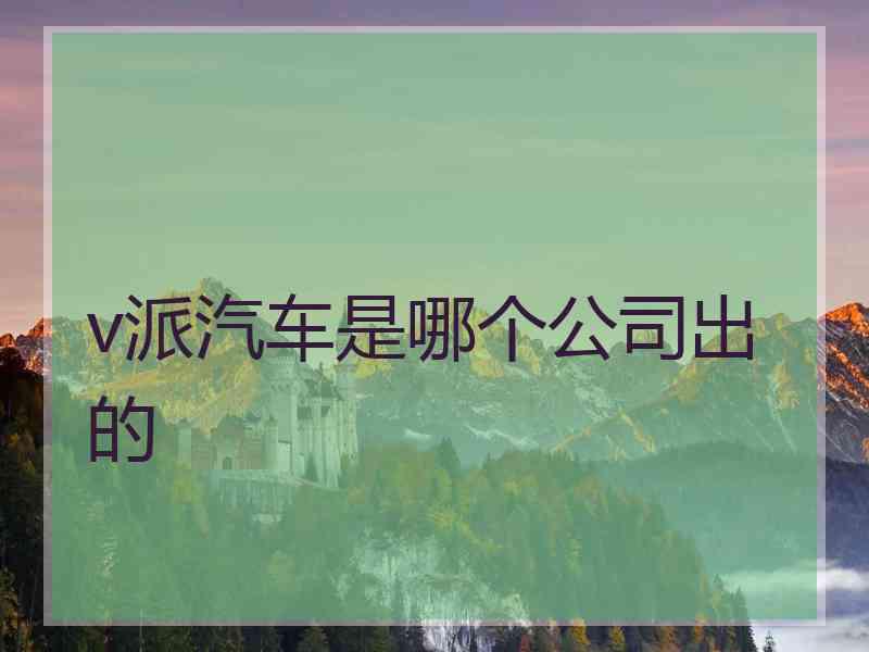 v派汽车是哪个公司出的